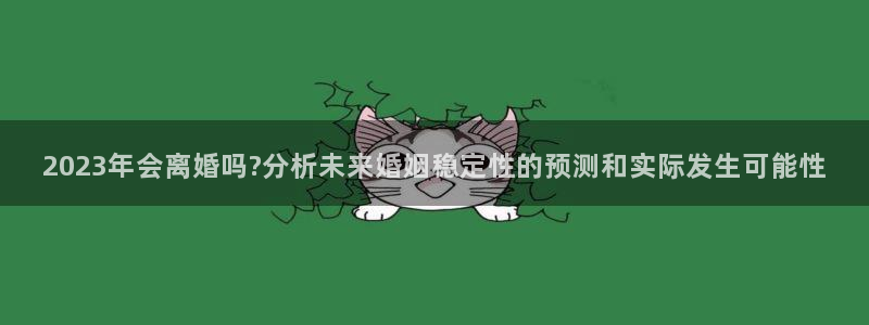 U8国际3官网：2023年会离婚吗?分析未来婚姻稳定性的预测和实际发生可能性