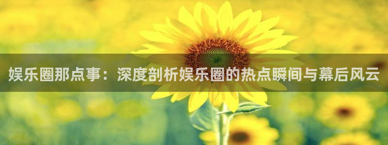 U8国际体育f开户：娱乐圈那点事：深度剖析娱乐圈的热点瞬间与幕后风云