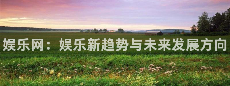 U8国际3代理：娱乐网：娱乐新趋势与未来发展方向