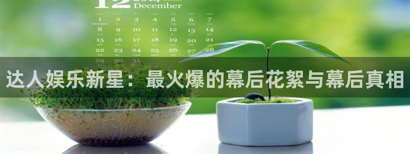 U8国际体育eon：达人娱乐新星：最火爆的幕后花絮与幕后真相