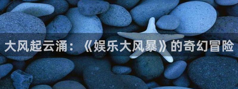 U8国际体育平台总代理：大风起云涌：《娱乐大风暴》的奇幻冒险