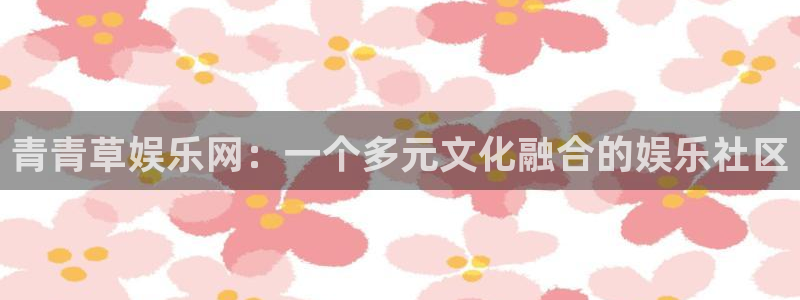 成都U8国际电子有限公司：青青草娱乐网：一个多元文化融合的娱乐社区
