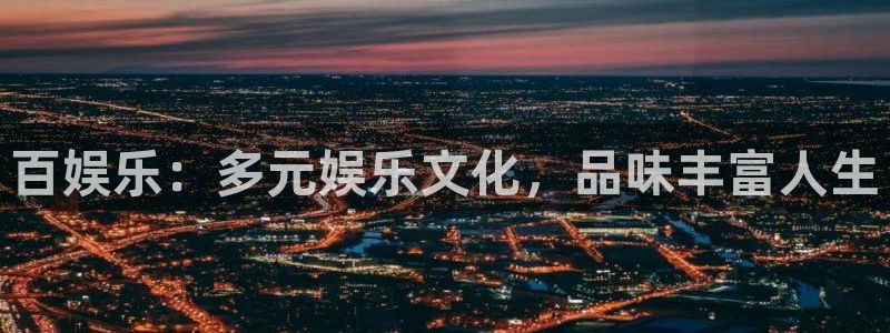 U8国际体育代理：百娱乐：多元娱乐文化，品味丰富人生