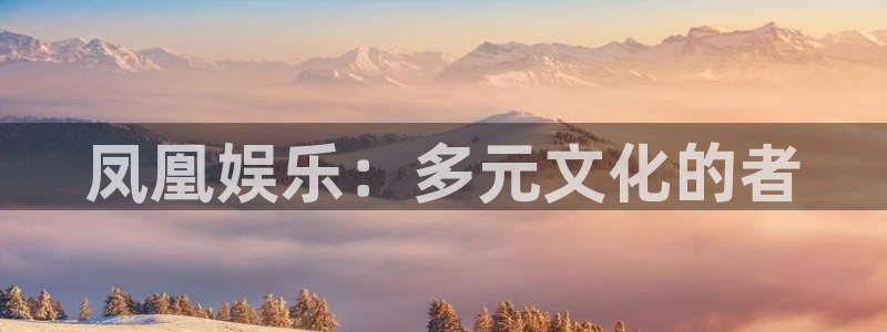 U8国际f凯捷平台在线注册：凤凰娱乐：多元文化的者