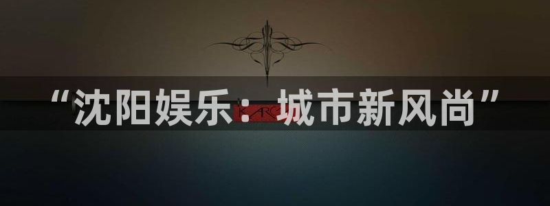 U8国际登陆：“沈阳娱乐：城市新风尚”
