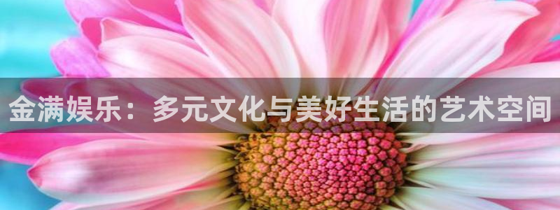 U8国际体育：金满娱乐：多元文化与美好生活的艺术空间