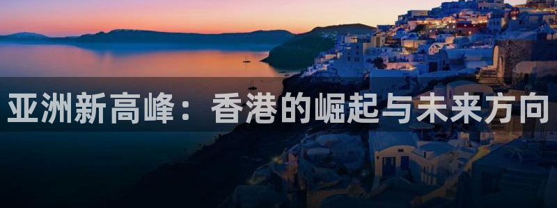 U8国际平台在线开户：亚洲新高峰：香港的崛起与未来方向